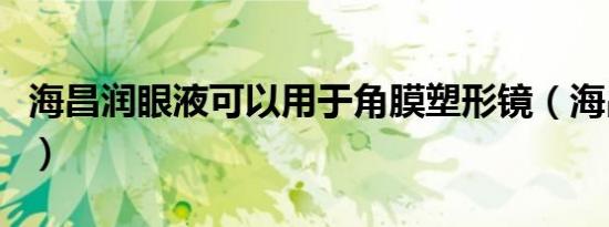 海昌润眼液可以用于角膜塑形镜（海昌润眼液）