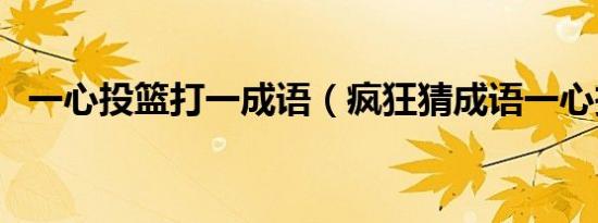 一心投篮打一成语（疯狂猜成语一心投篮）