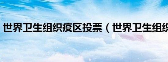 世界卫生组织疫区投票（世界卫生组织简称）