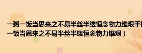 一粥一饭当思来之不易半丝半缕恒念物力维艰手抄报（一粥一饭当思来之不易半丝半缕恒念物力维艰）