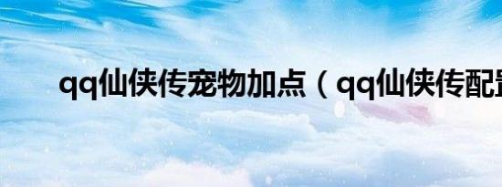 qq仙侠传宠物加点（qq仙侠传配置）