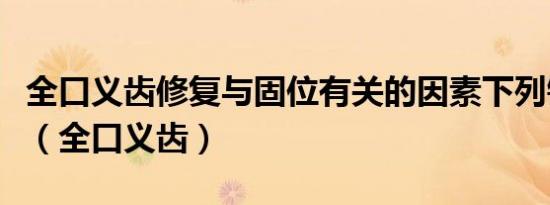 全口义齿修复与固位有关的因素下列错误的是（全口义齿）