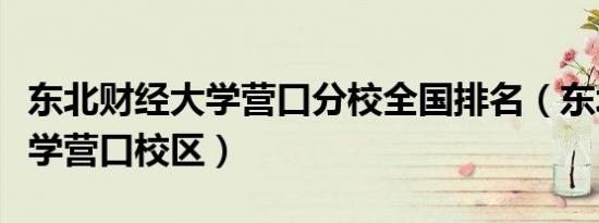 东北财经大学营口分校全国排名（东北财经大学营口校区）