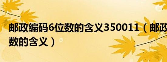 邮政编码6位数的含义350011（邮政编码6位数的含义）