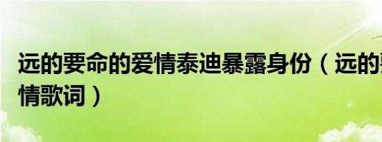 远的要命的爱情泰迪暴露身份（远的要命的爱情歌词）