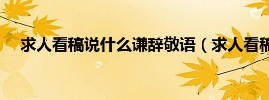 求人看稿说什么谦辞敬语（求人看稿说）
