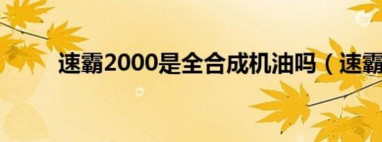 速霸2000是全合成机油吗（速霸）