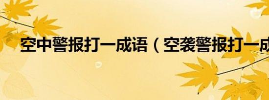 空中警报打一成语（空袭警报打一成语）