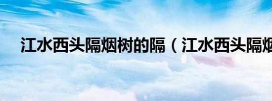 江水西头隔烟树的隔（江水西头隔烟树）