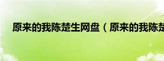 原来的我陈楚生网盘（原来的我陈楚生）