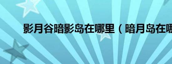 影月谷暗影岛在哪里（暗月岛在哪）