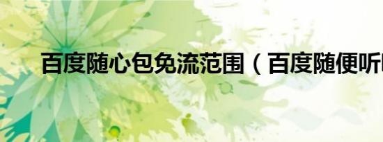 百度随心包免流范围（百度随便听听）