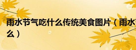 雨水节气吃什么传统美食图片（雨水节气吃什么）