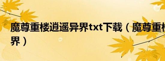 魔尊重楼逍遥异界txt下载（魔尊重楼逍遥异界）