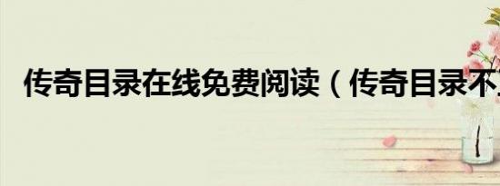 传奇目录在线免费阅读（传奇目录不正确）