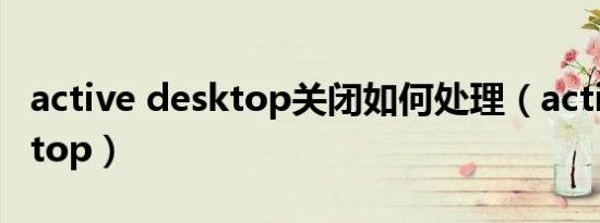 active desktop关闭如何处理（active desktop）