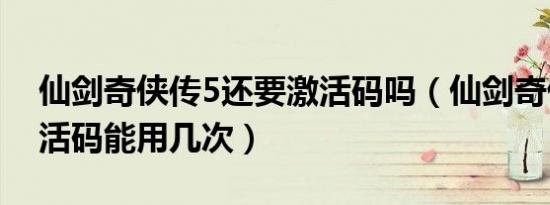 仙剑奇侠传5还要激活码吗（仙剑奇侠传5激活码能用几次）