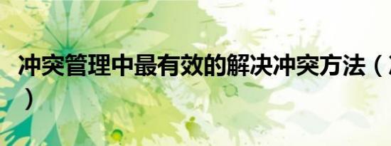 冲突管理中最有效的解决冲突方法（冲突管理）