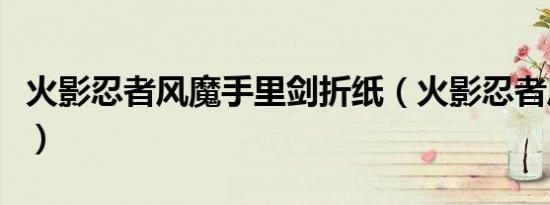 火影忍者风魔手里剑折纸（火影忍者风云再起）