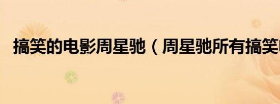 搞笑的电影周星驰（周星驰所有搞笑电影）