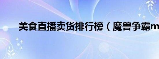 美食直播卖货排行榜（魔兽争霸mh）