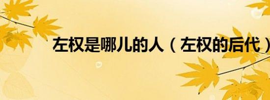 左权是哪儿的人（左权的后代）