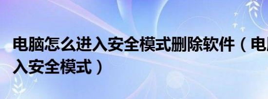 电脑怎么进入安全模式删除软件（电脑怎么进入安全模式）