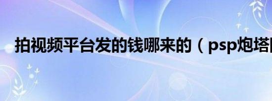 拍视频平台发的钱哪来的（psp炮塔防御）
