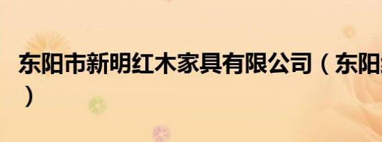东阳市新明红木家具有限公司（东阳红木新明）