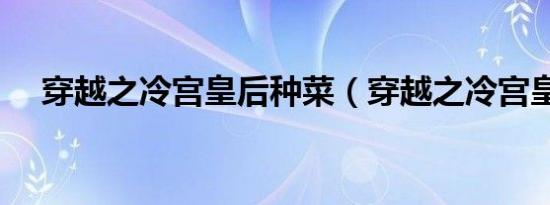 穿越之冷宫皇后种菜（穿越之冷宫皇后）