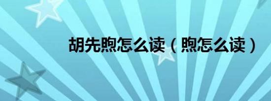 胡先煦怎么读（煦怎么读）