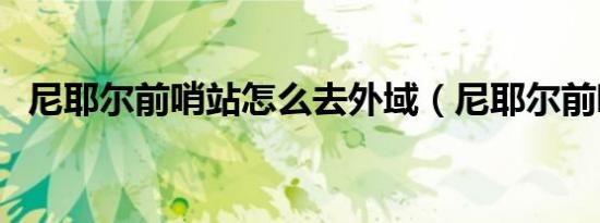 尼耶尔前哨站怎么去外域（尼耶尔前哨站）