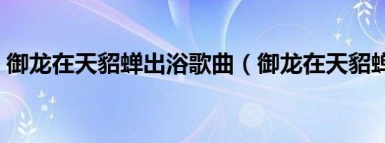 御龙在天貂蝉出浴歌曲（御龙在天貂蝉出浴）