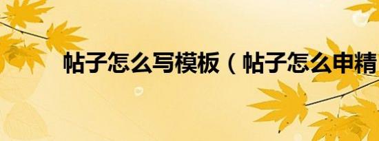 帖子怎么写模板（帖子怎么申精）