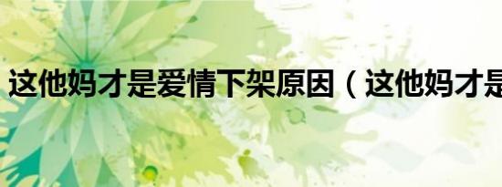 这他妈才是爱情下架原因（这他妈才是爱情）