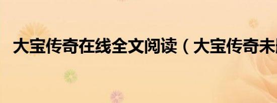 大宝传奇在线全文阅读（大宝传奇未删节）