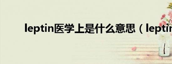 leptin医学上是什么意思（leptin）