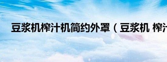 豆浆机榨汁机简约外罩（豆浆机 榨汁机）
