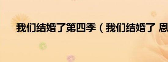 我们结婚了第四季（我们结婚了 恩静）