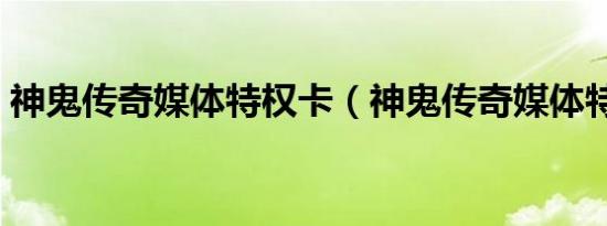 神鬼传奇媒体特权卡（神鬼传奇媒体特权卡）