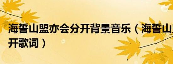 海誓山盟亦会分开背景音乐（海誓山盟亦会分开歌词）