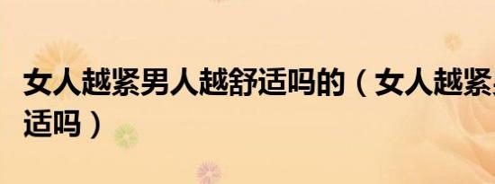 女人越紧男人越舒适吗的（女人越紧男人越舒适吗）