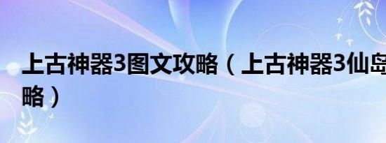 上古神器3图文攻略（上古神器3仙岛录4 5攻略）