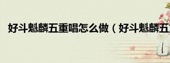 好斗魁麟五重唱怎么做（好斗魁麟五重唱）