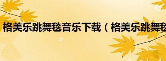 格美乐跳舞毯音乐下载（格美乐跳舞毯驱动）