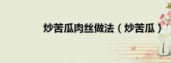 炒苦瓜肉丝做法（炒苦瓜）