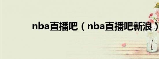 nba直播吧（nba直播吧新浪）