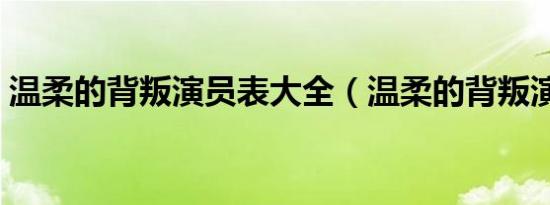 温柔的背叛演员表大全（温柔的背叛演员表）