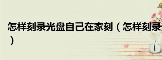 怎样刻录光盘自己在家刻（怎样刻录光盘步骤）