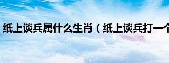 纸上谈兵属什么生肖（纸上谈兵打一个生肖）